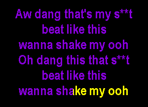 Aw dang that's my stit
beat like this
wanna shake my ooh

Oh dang this that shit
beat like this
wanna shake my ooh