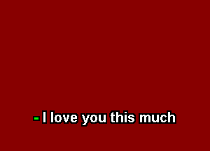 - I love you this much