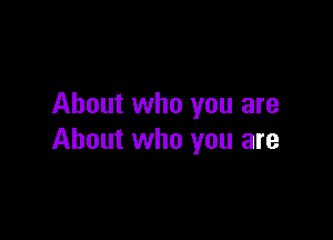About who you are

About who you are
