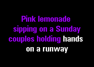 Pink lemonade
sipping on a Sunday

couples holding hands
on a runway