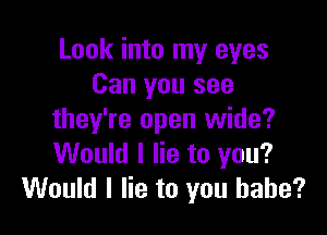 Look into my eyes
Can you see

they're open wide?
Would I lie to you?
Would I lie to you babe?