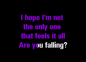 I hope I'm not
the only one

that feels it all
Are you falling?
