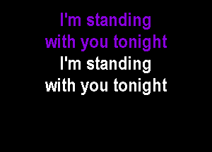 I'm standing
with you tonight
I'm standing

with you tonight