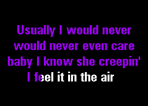 Usually I would never
would never even care
baby I know she creepin'
I feel it in the air