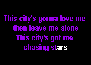 This city's gonna love me
then leave me alone

This city's got me
chasing stars