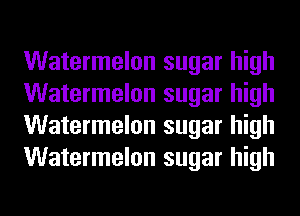 Watermelon sugar high
Watermelon sugar high
Watermelon sugar high
Watermelon sugar high