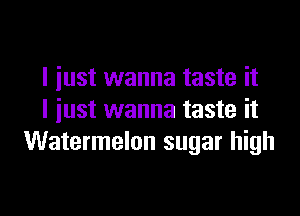 I just wanna taste it

I just wanna taste it
Watermelon sugar high