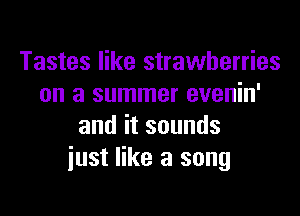 Tastes like strawberries
on a summer evenin'

anditsounds
just like a song
