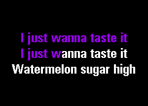 I just wanna taste it

I just wanna taste it
Watermelon sugar high