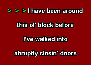 i3 ? I have been around
this ol' block before

Pve walked into

abruptly closin' doors