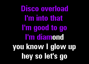 Disco overload
I'm into that
I'm good to go

I'm diamond
you know I glow up
hey so let's go