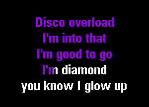 Disco overload
I'm into that

I'm good to go
I'm diamond
you know I glow up