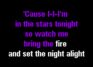'Cause l-l-l'm
in the stars tonight

so watch me
h ngthefhe
and set the night alight