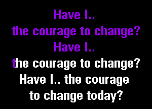 Havel
the courage to change?
Havel
the courage to change?
Have l.. the courage
to change today?