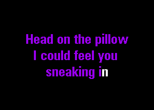 Head on the pillow

I could feel you
sneaking in