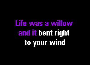 Life was a willow

and it bent right
to your wind