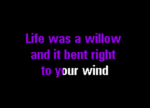 Life was a willow

and it bent right
to your wind