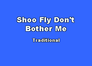 Shoo Fly Don't
Bother Me

Traditional