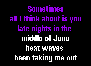 Sometimes
all I think about is you
late nights in the
middle of June
heat waves
heen faking me out