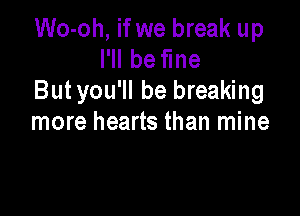 Wo-oh, if we break up
Hlbe ne
But you'll be breaking

more hearts than mine