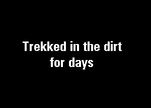 Trekked in the dirt

for days