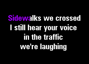 Sidewalks we crossed
I still hear your voice

in the traffic
we're laughing