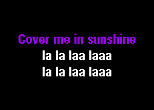 Cover me in sunshine

Ialalaalaaa
lalalaalaaa