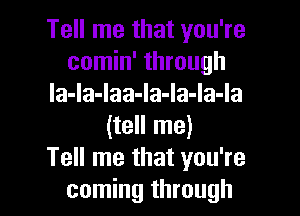 Tell me that you're
comin' through
Ia-la-laa-la-la-la-la

(tell me)
Tell me that you're
coming through