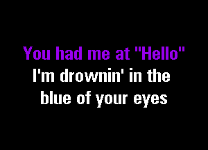 You had me at Hello

I'm drownin' in the
blue of your eyes