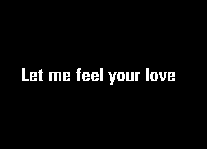 Let me feel your love
