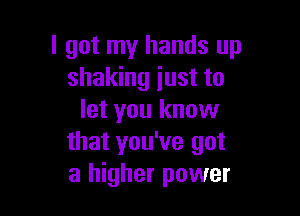 I got my hands up
shaking just to

let you know
that you've got
a higher power