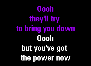 Oooh
they'll try
to bring you down

Oooh
but you've got
the power now