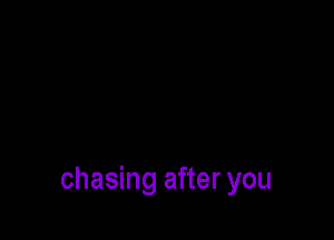 chasing after you