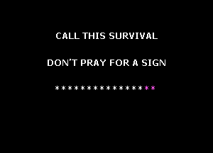 CALL THIS SURVIVAL

DON'T PRAY FOR A SIGN

!Vvit1titi(30t3ktt!iik)3t