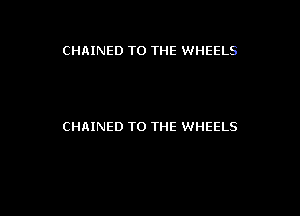 CHAINED TO THE WHEELS

CHnINED TO THE WHEELS