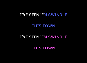 I'VE SEEN 'EM SWINDLE

THIS TOWN

I'VE SEEN 'EM SWINDLE

THIS TOWN