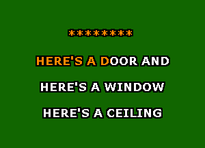itllliikititlk

HERE'S A DOOR AND

HERE'S A WINDOW

HERE'S A CEILING