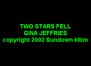 TWO STARS FELL
GINA JEFFRIES

copyright 2002 Sundown klbm