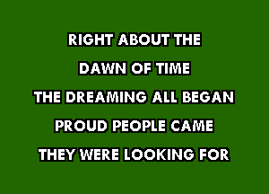 RIGHT ABOUT THE
DAWN OF TIME
THE DREAMING ALI. BEGAN
PROUD PEOPLE CAME
THEY WERE LOOKING FOR