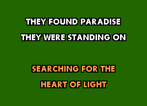 THEY FOUND PARADISE
THEY WERE STANDING ON

SEARCHING FOR THE
HEART OF LIGHT