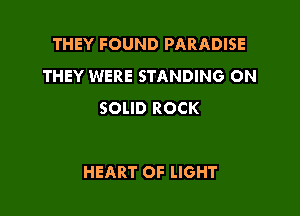 THEY FOUND PARADISE
THEY WERE STANDING ON
SOLID ROCK

HEART OF LIGHT