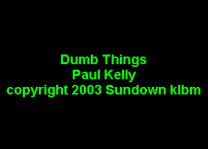 Dumb Things

Paul Kelly
copyright 2003 Sundown klbm