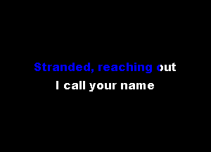 Stranded, reaching out

I call your name