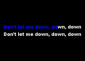 Don't let me down, down, down

Don't let me down, down, down