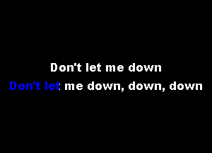 Don't let me down

Don't let me down, down, down