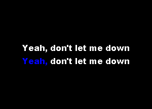 Yeah, don't let me down

Yeah, don't let me down