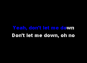 Yeah, don't let me down

Don't let me down, oh no