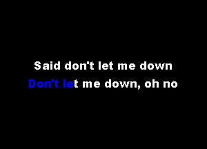 Said don't let me down

Don't let me down, oh no