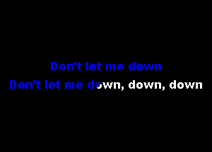 Don't let me down

Don't let me down, down, down