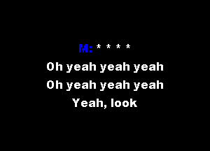 MzHH

Oh yeah yeah yeah

Oh yeah yeah yeah
Yeah, look